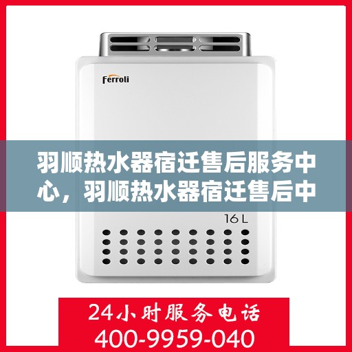 羽顺热水器宿迁售后服务中心，羽顺热水器宿迁售后中心，专业维修与优质服务同步进行
