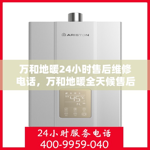 万和地暖24小时售后维修电话，万和地暖全天候售后维修服务热线公布