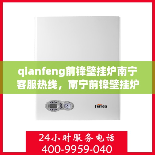 qianfeng前锋壁挂炉南宁客服热线，南宁前锋壁挂炉客服热线，专业解答，贴心服务