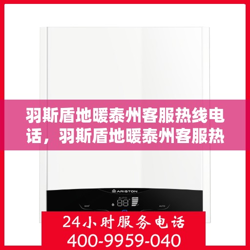 羽斯盾地暖泰州客服热线电话，羽斯盾地暖泰州客服热线电话公布，专业服务，温暖您的生活