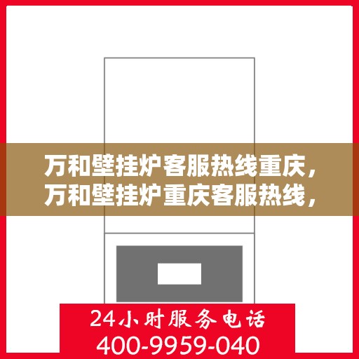 万和壁挂炉客服热线重庆，万和壁挂炉重庆客服热线，专业解答，温暖您的生活