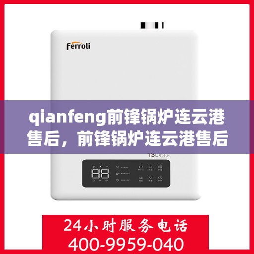 qianfeng前锋锅炉连云港售后，前锋锅炉连云港售后服务中心，专业维修与保养一站式解决方案