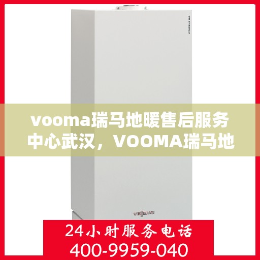 vooma瑞马地暖售后服务中心武汉，VOOMA瑞马地暖武汉售后服务中心，专业维修，温暖您的生活