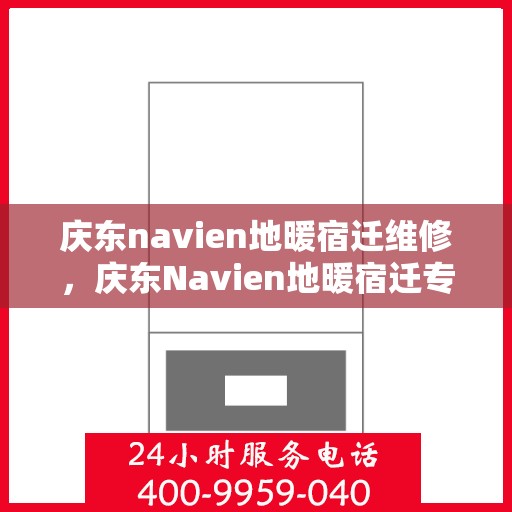 庆东navien地暖宿迁维修，庆东Navien地暖宿迁专业维修服务