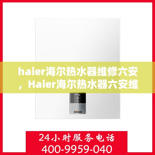 haier海尔热水器维修六安，Haier海尔热水器六安维修中心专业服务