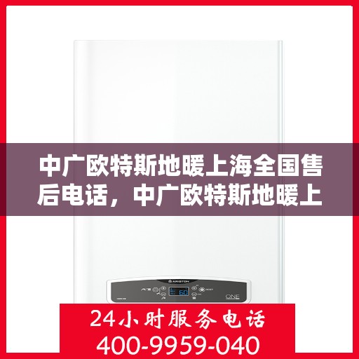 中广欧特斯地暖上海全国售后电话，中广欧特斯地暖上海售后全国服务热线及维修指南