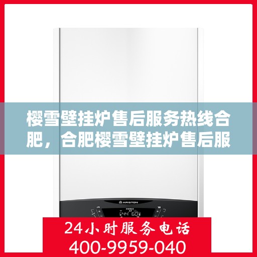 樱雪壁挂炉售后服务热线合肥，合肥樱雪壁挂炉售后服务热线全面升级，贴心服务温暖您的家