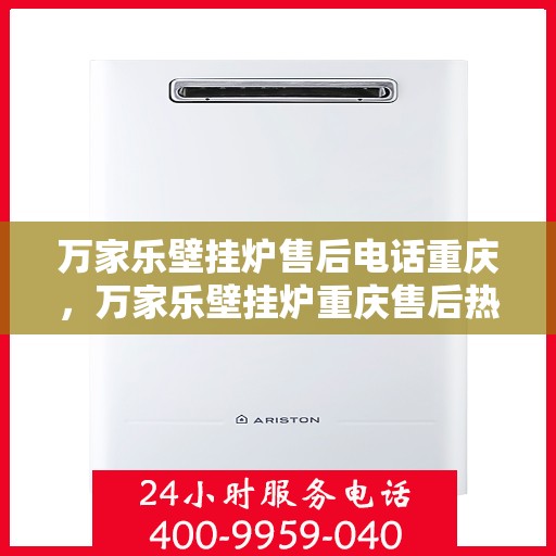 万家乐壁挂炉售后电话重庆，万家乐壁挂炉重庆售后热线及维修服务电话