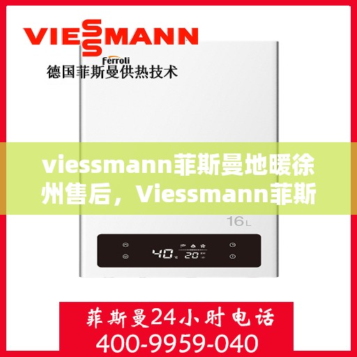 viessmann菲斯曼地暖徐州售后，Viessmann菲斯曼地暖徐州售后服务中心，专业保障，温暖您的生活