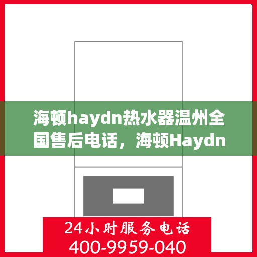 海顿haydn热水器温州全国售后电话，海顿Haydn热水器温州售后服务中心联系电话