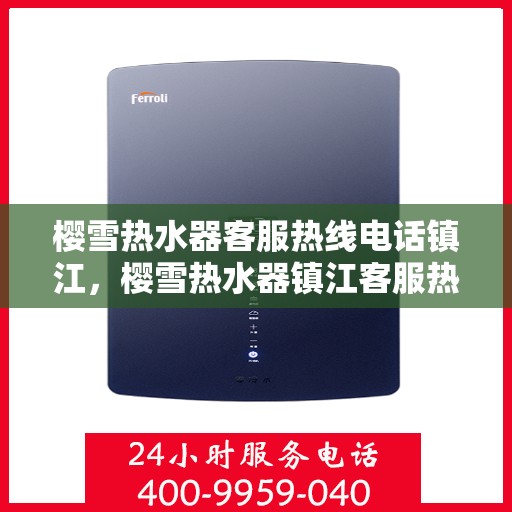 樱雪热水器客服热线电话镇江，樱雪热水器镇江客服热线电话及售后维修服务