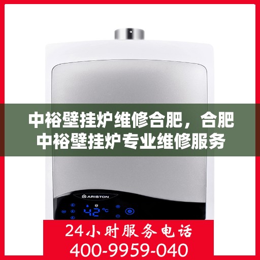中裕壁挂炉维修合肥，合肥中裕壁挂炉专业维修服务