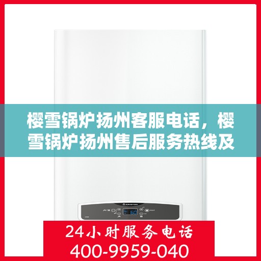 樱雪锅炉扬州客服电话，樱雪锅炉扬州售后服务热线及联系方式