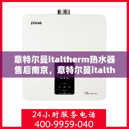 意特尔曼italtherm热水器售后南京，意特尔曼italtherm热水器南京售后服务中心专业服务解析