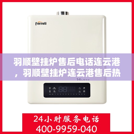 羽顺壁挂炉售后电话连云港，羽顺壁挂炉连云港售后热线专业服务