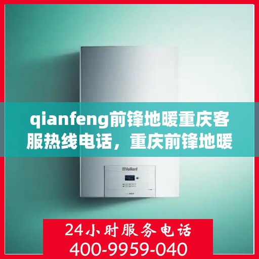 qianfeng前锋地暖重庆客服热线电话，重庆前锋地暖客服热线电话公布