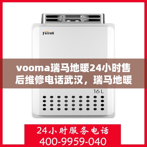 vooma瑞马地暖24小时售后维修电话武汉，瑞马地暖武汉售后维修电话全天候服务，专业解决地暖问题