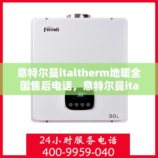 意特尔曼italtherm地暖全国售后电话，意特尔曼italtherm地暖全国售后服务热线电话公布