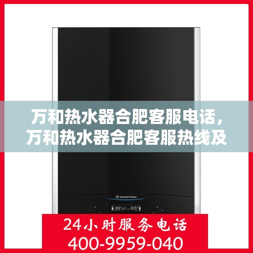 万和热水器合肥客服电话，万和热水器合肥客服热线及咨询服务中心电话