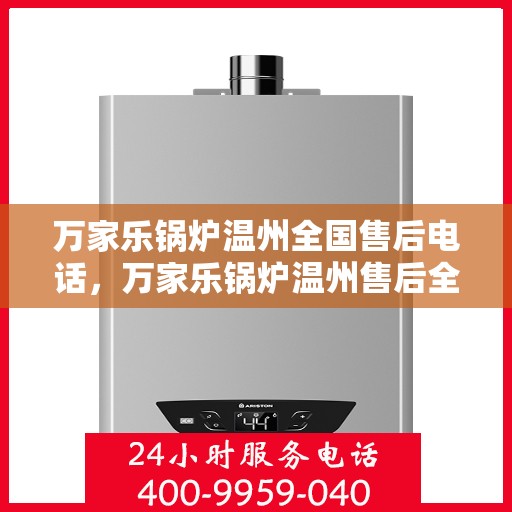 万家乐锅炉温州全国售后电话，万家乐锅炉温州售后全国服务热线公布