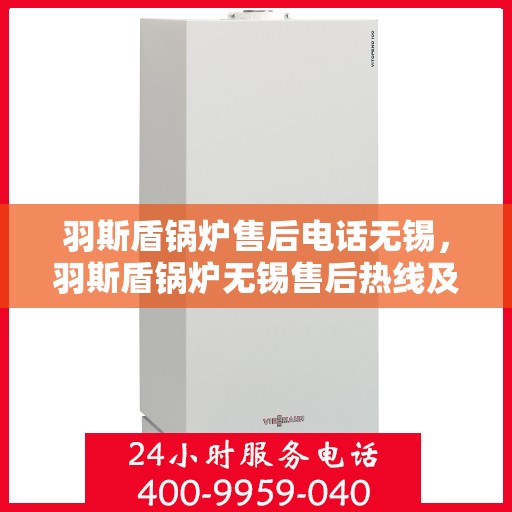 羽斯盾锅炉售后电话无锡，羽斯盾锅炉无锡售后热线及维修服务指南