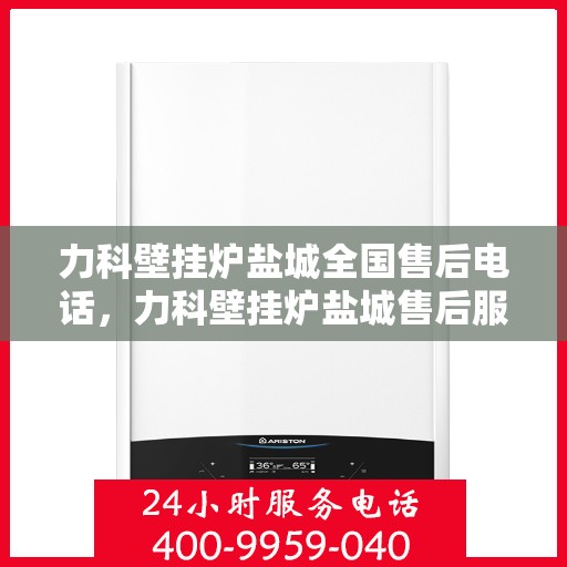 力科壁挂炉盐城全国售后电话，力科壁挂炉盐城售后服务中心联系电话