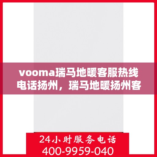 vooma瑞马地暖客服热线电话扬州，瑞马地暖扬州客服热线电话全解析