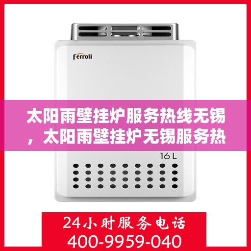 太阳雨壁挂炉服务热线无锡，太阳雨壁挂炉无锡服务热线详解，专业解决您的壁挂炉问题