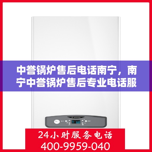 中誉锅炉售后电话南宁，南宁中誉锅炉售后专业电话服务