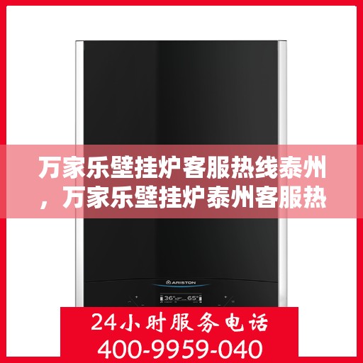 万家乐壁挂炉客服热线泰州，万家乐壁挂炉泰州客服热线详解