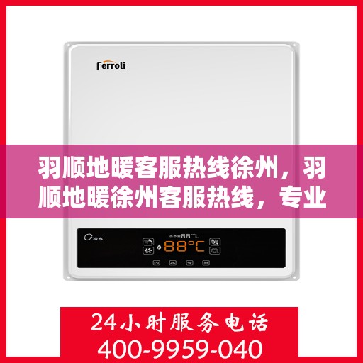 羽顺地暖客服热线徐州，羽顺地暖徐州客服热线，专业解答，温暖您的生活