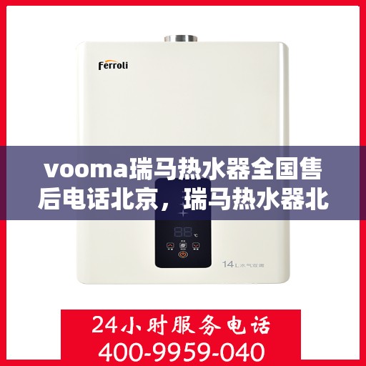 vooma瑞马热水器全国售后电话北京，瑞马热水器北京售后热线，全国服务电话一览