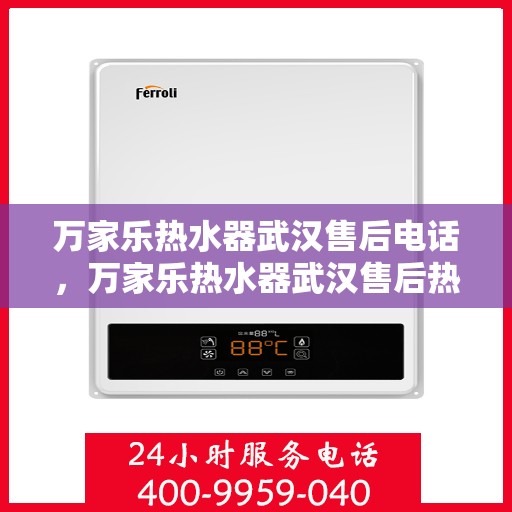 万家乐热水器武汉售后电话，万家乐热水器武汉售后热线及维修服务指南