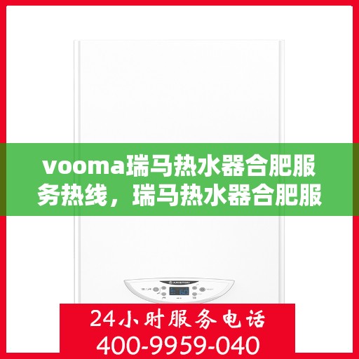 vooma瑞马热水器合肥服务热线，瑞马热水器合肥服务热线，专业品质，贴心服务