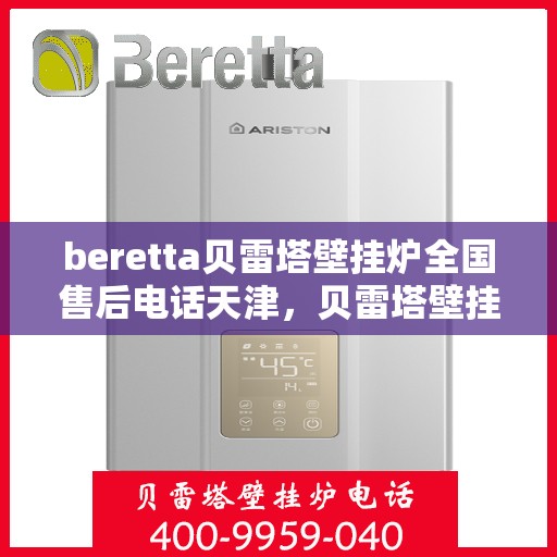 beretta贝雷塔壁挂炉全国售后电话天津，贝雷塔壁挂炉天津售后热线及全国服务网点一览