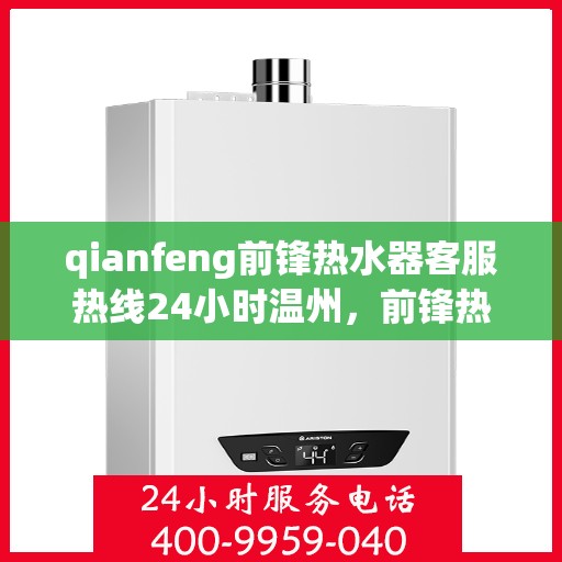 qianfeng前锋热水器客服热线24小时温州，前锋热水器温州客服热线全天候服务，温暖从不掉线