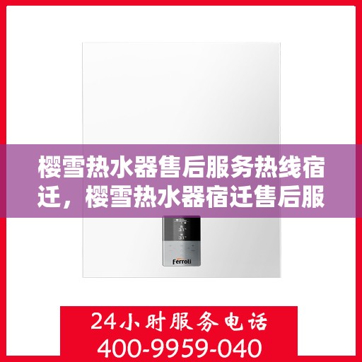 樱雪热水器售后服务热线宿迁，樱雪热水器宿迁售后服务热线，专业解决您的热水器问题