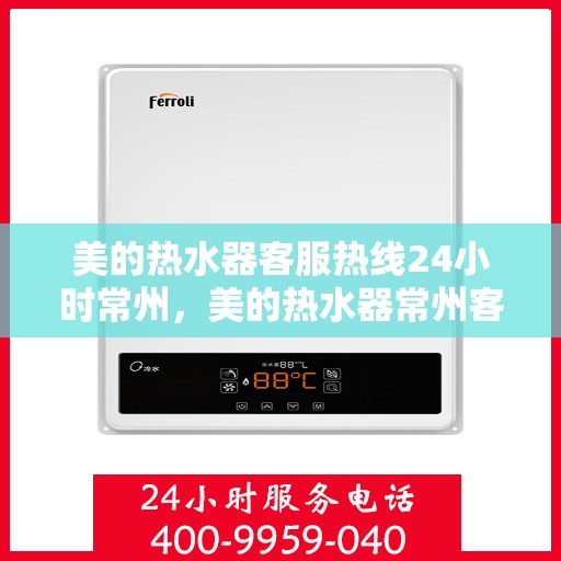 美的热水器客服热线24小时常州，美的热水器常州客服热线全天候服务