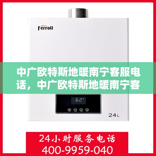 中广欧特斯地暖南宁客服电话，中广欧特斯地暖南宁客服热线及咨询联系方式
