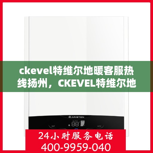 ckevel特维尔地暖客服热线扬州，CKEVEL特维尔地暖扬州客服热线全解析