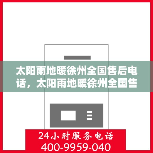 太阳雨地暖徐州全国售后电话，太阳雨地暖徐州全国售后热线电话公布