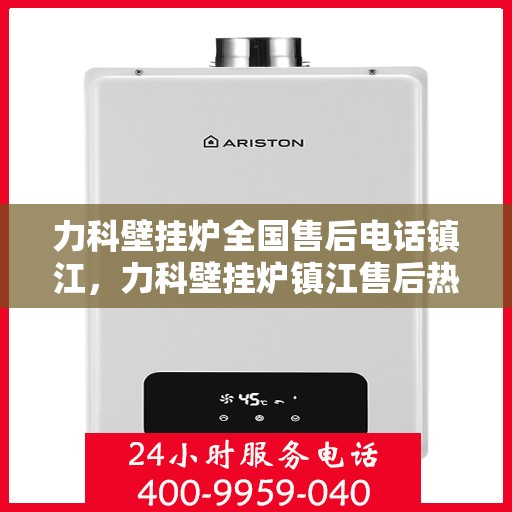 力科壁挂炉全国售后电话镇江，力科壁挂炉镇江售后热线，专业维修服务及电话一键解决！