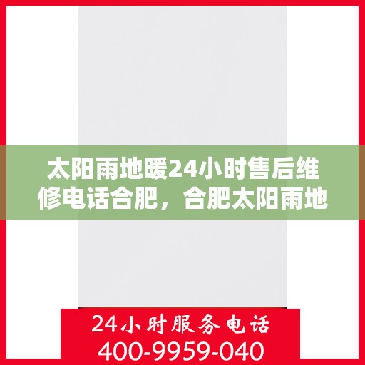 太阳雨地暖24小时售后维修电话合肥，合肥太阳雨地暖全天候售后维修服务热线