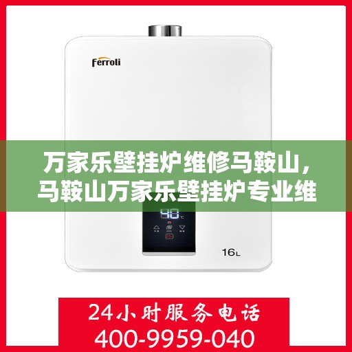 万家乐壁挂炉维修马鞍山，马鞍山万家乐壁挂炉专业维修服务