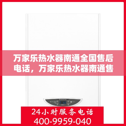 万家乐热水器南通全国售后电话，万家乐热水器南通售后热线服务电话公布