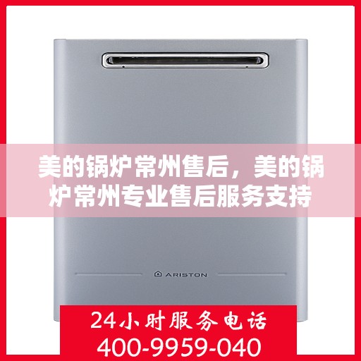 美的锅炉常州售后，美的锅炉常州专业售后服务支持