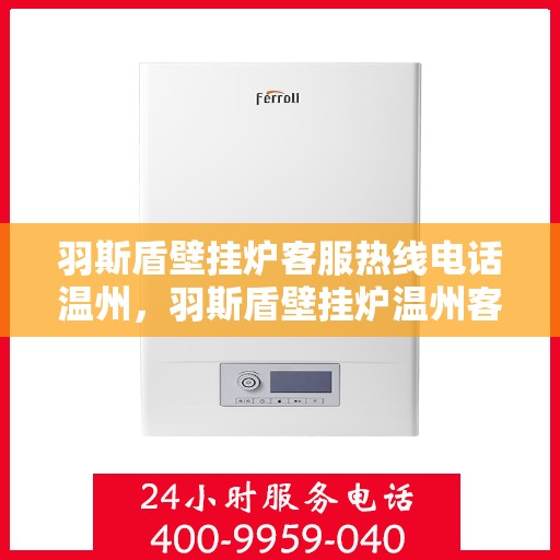 羽斯盾壁挂炉客服热线电话温州，羽斯盾壁挂炉温州客服热线电话，一站式专业售后，温暖您的家