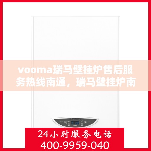 vooma瑞马壁挂炉售后服务热线南通，瑞马壁挂炉南通售后服务热线，专业团队提供全方位技术支持与保障