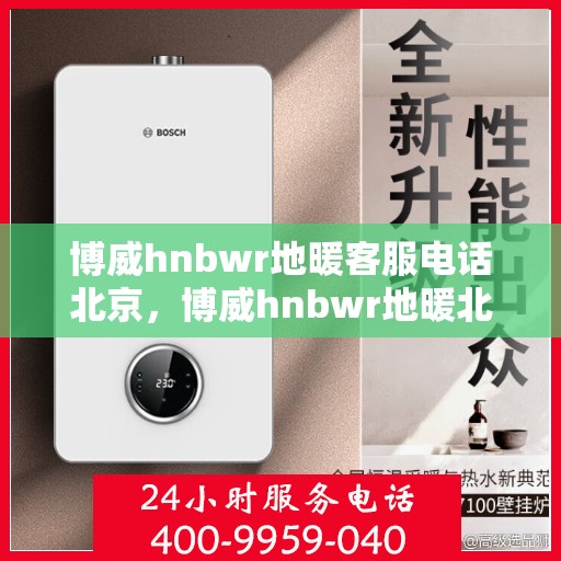 博威hnbwr地暖客服电话北京，博威hnbwr地暖北京客服热线