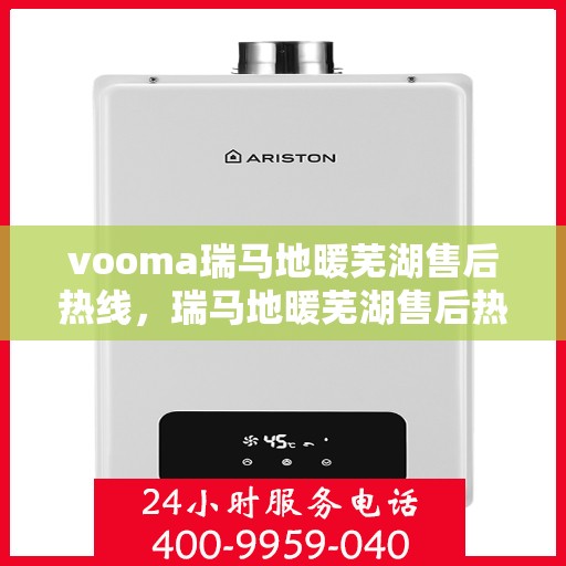 vooma瑞马地暖芜湖售后热线，瑞马地暖芜湖售后热线，专业快速解决您的地暖问题